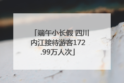 端午小长假 四川内江接待游客172.99万人次