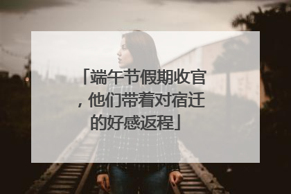 端午节假期收官，他们带着对宿迁的好感返程