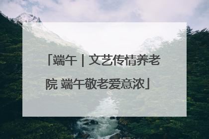 端午｜文艺传情养老院 端午敬老爱意浓