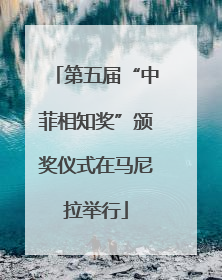第五届“中菲相知奖”颁奖仪式在马尼拉举行