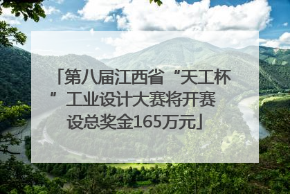第八届江西省“天工杯”工业设计大赛将开赛 设总奖金165万元