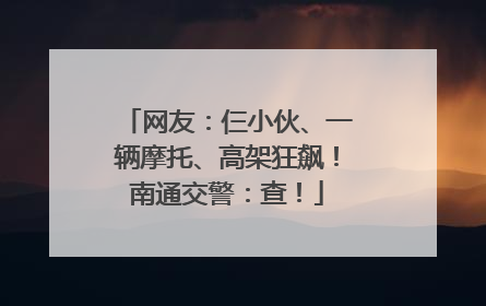 网友：仨小伙、一辆摩托、高架狂飙！南通交警：查！
