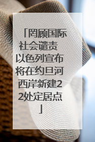 罔顾国际社会谴责 以色列宣布将在约旦河西岸新建22处定居点