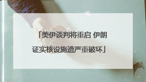 美伊谈判将重启 伊朗证实核设施遭严重破坏