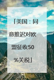 美国：同意推迟对欧盟征收50%关税