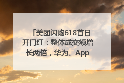 美团闪购618首日开门红：整体成交额增长两倍，华为、Apple、沃尔玛等近800个品牌翻倍增长