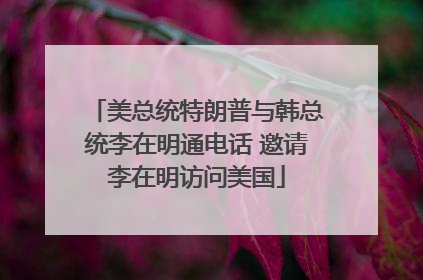 美总统特朗普与韩总统李在明通电话 邀请李在明访问美国