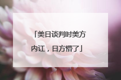 美日谈判时美方内讧，日方懵了