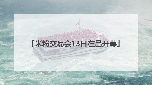 米粉交易会13日在昌开幕