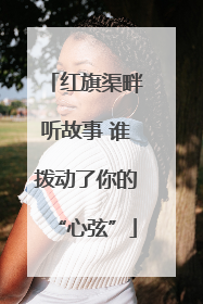 红旗渠畔听故事 谁拨动了你的“心弦”