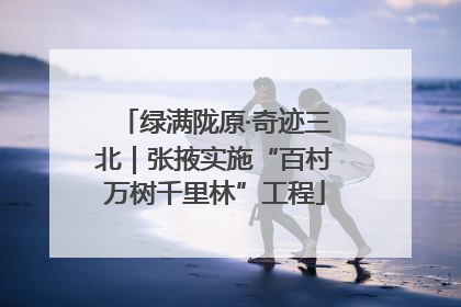 绿满陇原·奇迹三北｜张掖实施“百村万树千里林”工程