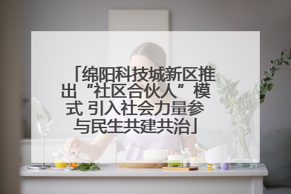 绵阳科技城新区推出“社区合伙人”模式 引入社会力量参与民生共建共治