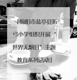 绵阳市盐亭县折弓小学组织开展“世界无烟日”主题教育系列活动