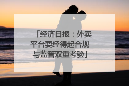 经济日报：外卖平台要经得起合规与监管双重考验