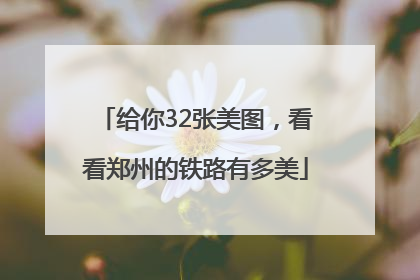 给你32张美图，看看郑州的铁路有多美