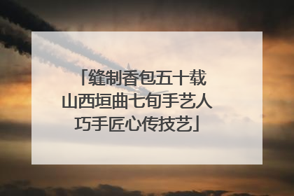 缝制香包五十载 山西垣曲七旬手艺人巧手匠心传技艺