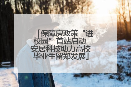 保障房政策“进校园”首站启动 安居科技助力高校毕业生留郑发展