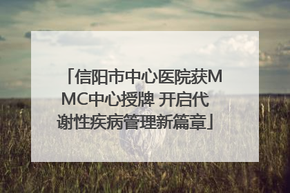 信阳市中心医院获MMC中心授牌 开启代谢性疾病管理新篇章