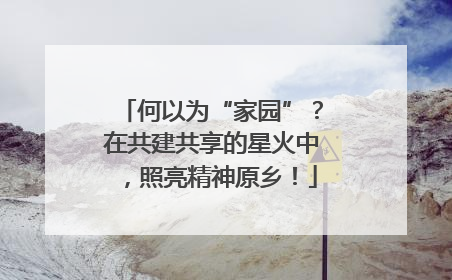 何以为“家园”？在共建共享的星火中，照亮精神原乡！