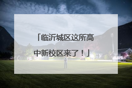 临沂城区这所高中新校区来了！