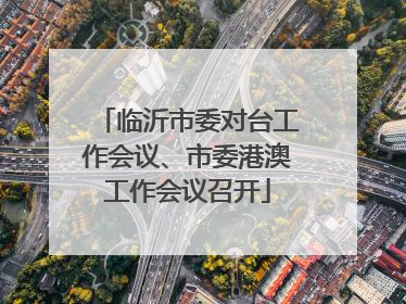 临沂市委对台工作会议、市委港澳工作会议召开