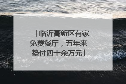 临沂高新区有家免费餐厅，五年来垫付四十余万元