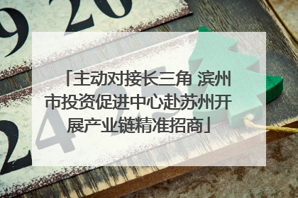 主动对接长三角 滨州市投资促进中心赴苏州开展产业链精准招商