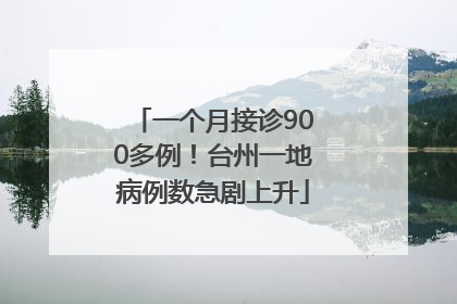 一个月接诊900多例！台州一地病例数急剧上升