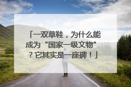 一双草鞋，为什么能成为“国家一级文物”？它其实是一座碑！