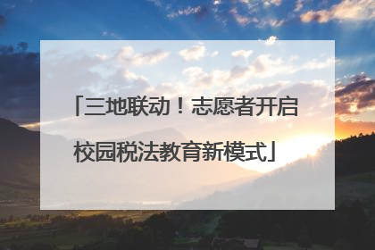 三地联动！志愿者开启校园税法教育新模式