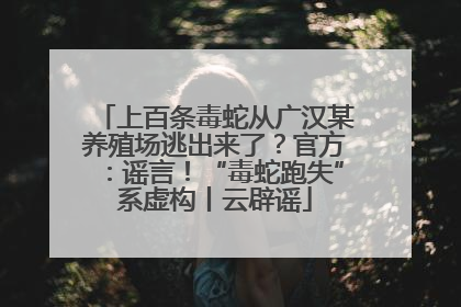 上百条毒蛇从广汉某养殖场逃出来了？官方：谣言！“毒蛇跑失”系虚构丨云辟谣