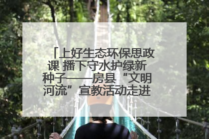 上好生态环保思政课 播下守水护绿新种子——房县“文明河流”宣教活动走进八一希望小学
