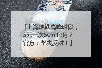 上海地铁高峰时段，5元一次50元包月？官方：坚决反对！