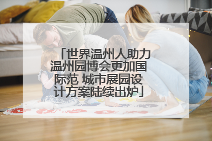 世界温州人助力温州园博会更加国际范 城市展园设计方案陆续出炉
