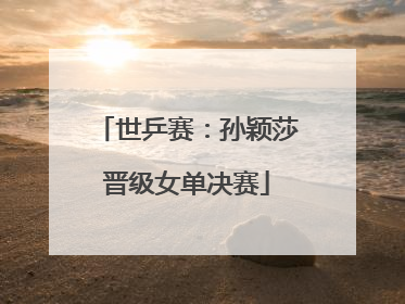 世乒赛：孙颖莎晋级女单决赛