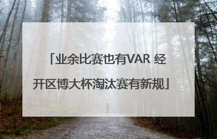 业余比赛也有VAR 经开区博大杯淘汰赛有新规
