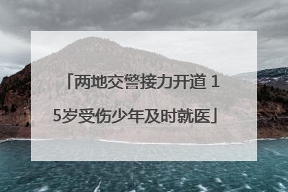 两地交警接力开道 15岁受伤少年及时就医