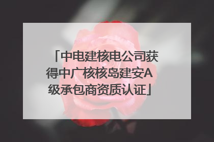 中电建核电公司获得中广核核岛建安A级承包商资质认证