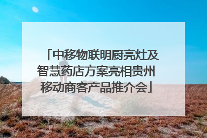 中移物联明厨亮灶及智慧药店方案亮相贵州移动商客产品推介会