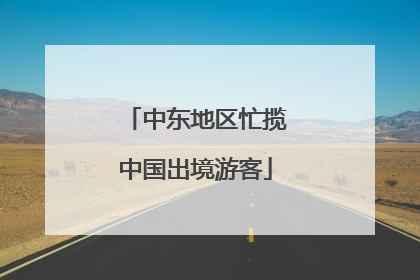 中东地区忙揽中国出境游客