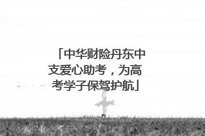 中华财险丹东中支爱心助考，为高考学子保驾护航