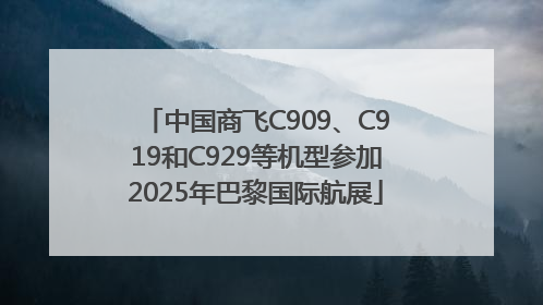 中国商飞C909、C919和C929等机型参加2025年巴黎国际航展
