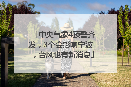 中央气象4预警齐发，3个会影响宁波，台风也有新消息