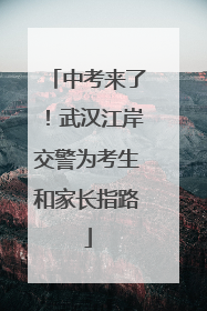 中考来了！武汉江岸交警为考生和家长指路