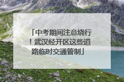 中考期间注意绕行！武汉经开区这些道路临时交通管制