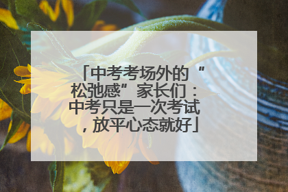 中考考场外的“松弛感”家长们：中考只是一次考试，放平心态就好