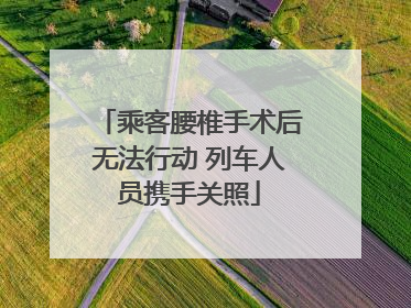 乘客腰椎手术后无法行动 列车人员携手关照