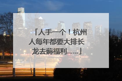 人手一个！杭州人每年都要大排长龙去薅福利……