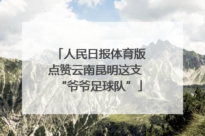 人民日报体育版点赞云南昆明这支“爷爷足球队”