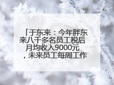 于东来：今年胖东来八千多名员工税后月均收入9000元，未来员工每周工作不超36小时，年假40天起